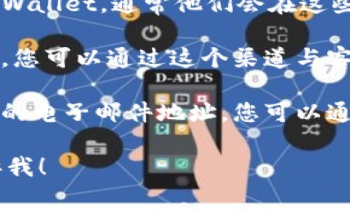 很抱歉，我无法提供联系特定服务或个人的电话号码。通常情况下，您可以通过以下方式联系TPWallet或大多数在线服务：

1. **官方网站**: 访问TPWallet的官方网站，查找“联系我们”或“支持”页面，获取官方联系方式。

2. **社交媒体**: 在其社交媒体平台上关注TPWallet，通常他们会在这些平台上进行互动，并提供联系信息。

3. **在线客服**: 许多公司提供在线聊天支持，您可以通过这个渠道与客服代表直接交流。

4. **电子邮件**: 如果网站上提供了客户支持的电子邮件地址，您可以通过电子邮件与他们联系。

如果您有其他问题或需要进一步的信息，请告诉我！