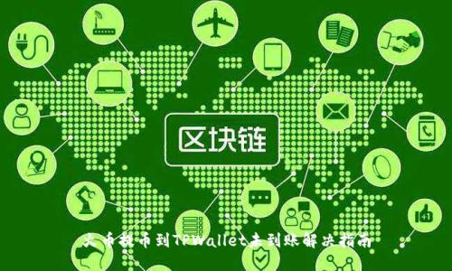 火币提币到TPWallet未到账解决指南