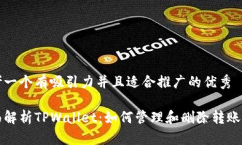 思考一个有吸引力并且适合推广的优秀

全面解析TPWallet：如何管理和删除转账记录