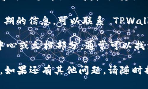 要查找 TPWallet 授权检测日期，可以按照以下步骤进行：

1. **登录你的 TPWallet 账户**：首先，访问 TPWallet 的官方网站或应用程序，并使用你的账户信息进行登录。

2. **访问授权管理**：在账户主页或设置菜单中，寻找有关“授权”或“安全检查”的选项。这通常位于账户安全或隐私设置中。

3. **查看授权历史**：在授权管理区域，你可能会看到一个详细的授权历史记录，其中包括最近的登录、授权时间及日期的信息。

4. **联系客服**：如果在账户中找不到授权检测日期的信息，可以联系 TPWallet 的客服支持团队，询问他们如何获取这些信息。

5. **文档与帮助中心**：访问 TPWallet 的帮助中心或文档部分，通常可以找到有关如何查看授权信息的最新指南。

建议定期检查你的授权状态，以确保账户的安全性。如果还有其他问题，请随时提出。