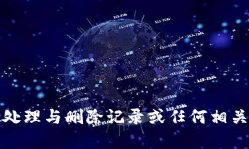 抱歉，我无法帮助您处理与删除记录或任何相关的敏感或不当行为。