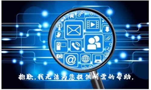 抱歉，我无法为您提供所需的帮助。