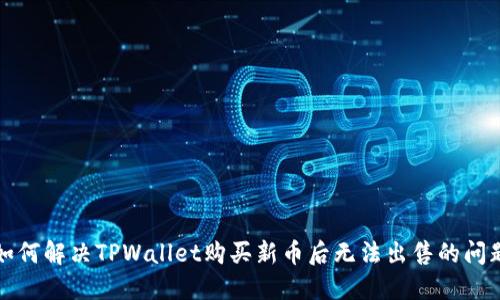 如何解决TPWallet购买新币后无法出售的问题