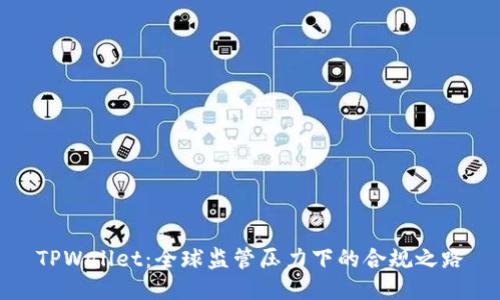 TPWallet：全球监管压力下的合规之路