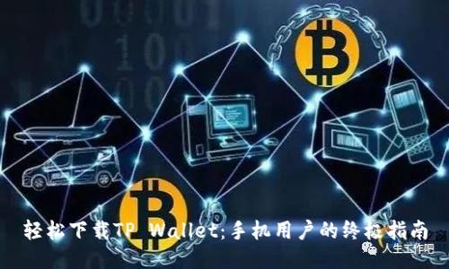 轻松下载TP Wallet：手机用户的终极指南