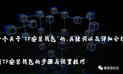 下面是一个关于“TP安装钱包”的、关键词以及详细介绍的草稿。


全面解析TP安装钱包的步骤与设置技巧