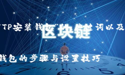 下面是一个关于“TP安装钱包”的、关键词以及详细介绍的草稿。


全面解析TP安装钱包的步骤与设置技巧