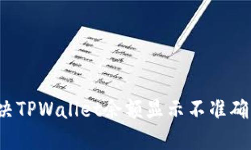 如何解决TPWallet余额显示不准确的问题？