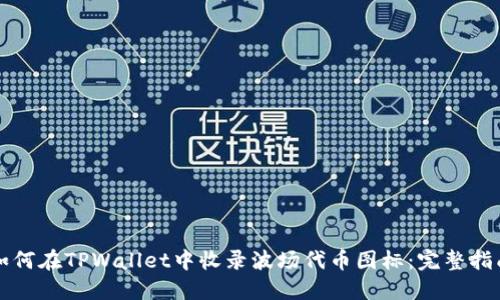 如何在TPWallet中收录波场代币图标：完整指南