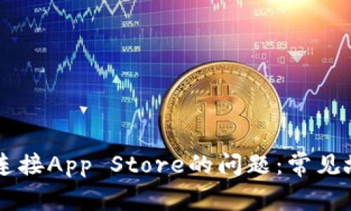 解决TPWallet无法连接App Store的问题：常见故障排除与解决方案