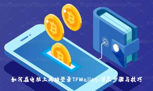 如何在电脑上成功登录TPWallet：详尽步骤与技巧