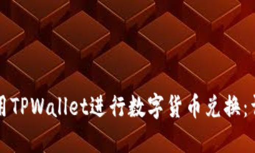 如何使用TPWallet进行数字货币兑换：详尽指南