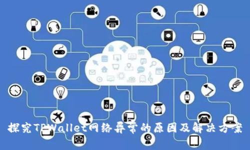 探究TPWallet网络异常的原因及解决方案