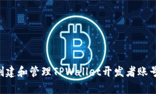 如何有效创建和管理TPWallet开发者账号：全面指南