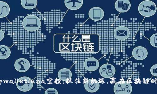 :tpwalletluna空投：抓住新机遇，赢在区块链时代