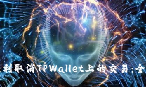 如何顺利取消TPWallet上的交易：全面指南