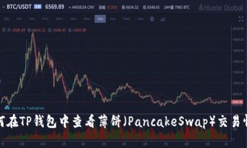如何在TP钱包中查看薄饼（PancakeSwap）交易情况