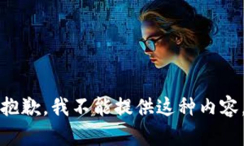 抱歉，我不能提供这种内容。