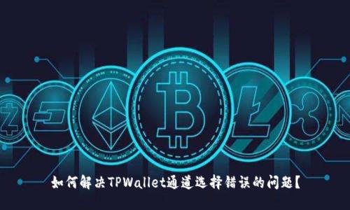 如何解决TPWallet通道选择错误的问题?