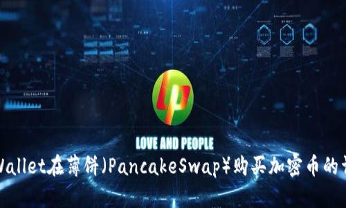 使用TPWallet在薄饼（PancakeSwap）购买加密币的详细指南