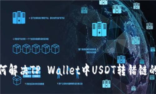 : 如何解决TP Wallet中USDT转错链的问题
