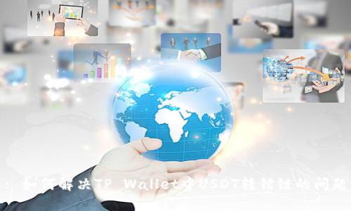 : 如何解决TP Wallet中USDT转错链的问题