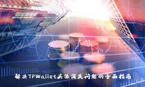 解决TPWallet头像消失问题的全面指南