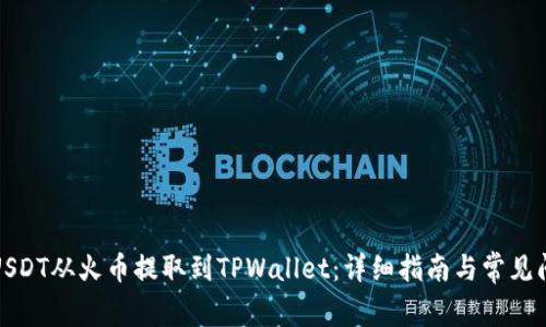 如何将USDT从火币提取到TPWallet：详细指南与常见问题解答