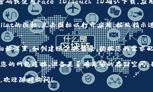 要在苹果手机上下载TPWallet应用，您可以按照以下步骤进行操作：

1. **打开App Store**：
   在您的苹果手机上找到并点击“App Store”图标。这是苹果设备上下载和安装应用的官方平台。

2. **搜索TPWallet**：
   在App Store的底部，您会看到一个“搜索”选项，点击它。在搜索框中输入“TPWallet”并点击搜索。

3. **找到应用**：
   在搜索结果中，找到TPWallet应用。确保您选择的是官方版本，以确保安全性和可靠性。

4. **下载并安装**：
   点击“获取”按钮，然后输入您的Apple ID密码或使用Face ID/Touch ID确认下载。应用会自动开始下载并安装在您的设备中。

5. **打开应用**：
   下载完成后，您可以在主屏幕上找到TPWallet的图标。点击图标以打开应用，按照指示进行设置。

6. **设置和使用**：
   第一次打开应用时，您可能需要进行一些初始设置，如创建账户或登录。根据您的需求配置应用，以便使用其各种功能。

如果您在安装过程中遇到任何问题，建议检查您的网络连接、设备是否有足够的存储空间，并确认您的iOS版本是否符合TPWallet的要求。

希望这些步骤能帮到您，如果您还有其他问题，欢迎随时询问！