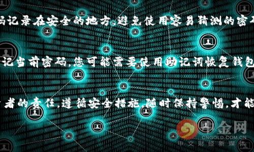 修改TPWallet（也称为薄饼钱包）的密码可以通过以下步骤进行。请注意，为了确保您的资产安全，您应该在进行密码修改之前备份您的钱包私钥或助记词。

步骤一：打开TPWallet
首先，启动TPWallet应用。在主界面中，您会看到多个选项，包括您的钱包余额、资产管理和设置等。

步骤二：进入设置
在应用的主界面，您需要找到并点击“设置”选项。通常，这个选项位于右上角或者底部导航栏中。点击后，您将进入设置菜单，在这里可以管理多种钱包功能。

步骤三：选择安全设置
在设置菜单中，寻找“安全设置”或与安全相关的选项。点击进入，这里可以进行密码修改以及其它安全设置的管理。

步骤四：输入当前密码
在安全设置中，您会看到“修改密码”的选项。当您点击这个选项时，应用会提示您输入当前密码以确认您的身份。确保输入正确。

步骤五：设置新密码
输入当前密码后，您将被要求输入新的密码。建议您选择一个强密码，包含字母、数字和特殊符号，并且长度至少为8位。确认无误后，进行下一步。

步骤六：确认新密码
在您输入新密码后，还需要再次输入确认新密码以确保一致。完成后，点击提交或确认按钮。

步骤七：修改完成
若您按照以上步骤成功进行了密码修改，应用会提示您修改成功。此时，确保您将新密码记录在安全的地方。避免使用容易猜测的密码，以保护您的数字资产安全。

常见问题及注意事项
修改密码是保证数字资产安全的重要步骤。如果您在这个过程中遇到任何问题，例如忘记当前密码，您可能需要使用助记词恢复钱包。在进行任何操作前，请务必备份您的私钥或助记词，一旦丢失将无法再找回您的资产。

结语
通过以上步骤，您应该能够顺利修改TPWallet的密码。保护自己的钱包安全是每个投资者的责任，遵循安全措施，随时保持警惕，才能有效保护您的数字资产。

如果您还有其他问题或需要更多帮助，欢迎继续咨询！
