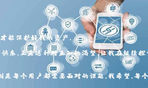 tpwallet不联网能用吗？揭秘去中心化钱包的秘密/
关键词tpwallet, 去中心化钱包, 区块链/关键词

引言
在数字货币日益普及的今天，各种各样的钱包软件层出不穷。作为一款去中心化钱包，tpwallet凭借其易用性和安全性，吸引了不少用户的关注。但是，很多人心中都有一个疑问：tpwallet不联网能用吗？这个问题看似简单，却蕴含着区块链世界中的许多奥秘。在这篇文章中，我将带你深入探讨这个话题，也分享一下我自己的经历和看法。

什么是tpwallet？
tpwallet是一种去中心化钱包，允许用户在不依赖中介的情况下进行加密数字货币的管理。与传统的中心化钱包不同，tpwallet完全由用户控制私钥，因此在安全性上大大增强。我的儿时记忆中，像手里的零花钱需要妥善保管一样，数字货币私钥的保管同样重要。虽然它看起来简单，但其实它蕴藏着深深的金融智慧。

tpwallet的工作原理
tpwallet通过区块链技术，实现了去中心化的加密资产管理。当你使用tpwallet时，需要通过网络与区块链进行交互，以完成转账、收款等操作。这就引出一个重要问题：如果没有网络连接，tpwallet是否还能继续使用？

tpwallet的离线使用能力
首先，需要明确的是，tpwallet作为去中心化钱包，一旦安装并设置好，即便不联网，它仍然可以存储你的加密资产。在没有网络的情况下，你可以查看你的资产余额和历史交易记录。这让我想起了小时候用一个小本本记账的情景，虽然没有联网，但只要有信息在手，心里就有底。

然而，真正的挑战在于，当你需要进行转账或者收款时，tpwallet就必须联网了。换句话说，离线状态下的钱包可以保持使用，但其功能受到限制。但是，当你随时可以联网时，你的资产始终安全。正如在传统银行中，你的存款虽然安全，但需要时候却需要去银行周转。

如何确保安全使用tpwallet？
在使用tpwallet时，安全性是我非常重视的一点。我曾经有过一次不太愉快的经历：因为没有妥善保管私钥，导致我丢失了一部分资产。抗拒过这种痛苦后，我逐渐意识到区块链的去中心化不仅在于拥有资产的权利，更在于拥有资产的管理权。

为了确保tpwallet的安全性，我建议用户遵循以下几条原则：
ul
    listrong备份私钥：/strong在设置tpwallet后，一定要妥善备份你的私钥。可以用纸质方式记录，或是加密保存于安全的云端。/li
    listrong启用双重认证：/strong确保你的账户安全，建议开启双重认证功能，尽量减少账号被盗的风险。/li
    listrong定期更新软件：/strong确保你的tpwallet始终是最新版本，这样可以避免潜在的安全漏洞。/li
/ul

我与tpwallet的故事
说到自己的使用经历，我第一次接触tpwallet是在大学期间。当时我对区块链的知识了解不多，甚至有些迷茫。而在一个朋友的推荐下，我开始尝试使用这个钱包。在配置的过程中，我努力地学习并思考如何才能保护好我的资产。

那段时间，我感受到了一种由掌控资产的快乐：不仅让我感受到金融自由，也让我意识到与传统金融的巨大差异。每当我在校园里和朋友分享我的使用经验时，仿佛回到了小时候在操场上炫耀自己的玩具的快乐。正是这种对未知的渴望，让我在继续探索区块链和数字货币的道路上有了持久的动力。

结束语
综上所述，虽然tpwallet在不联网的情况下仍具备基本的存储和查看功能，但要充分利用其全部优势，网络连接是必不可少的。在未来的区块链发展中，去中心化的钱包将愈加重要，而如何安全地使用它们则是每个用户都需要面对的课题。我希望，每个使用tpwallet的人都能享受到数字货币带来的自由和便利。然而，正如我与这个钱包的故事，安全和掌控始终是我们最应该关注的。因此，请认真对待每一次资金的管理，让这条区块链之路充满美好的体验。