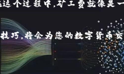 在进行区块链交易时，矿工费（也被称作交易手续费）是一个非常重要的概念，它直接影响到您的交易是否能顺利被网络确认。以下是关于如何在TPWallet中更换矿工费的详细指南。

什么是矿工费
矿工费是用户在提交交易时支付给区块链网络矿工的费用，用于激励矿工处理和确认交易。不同的区块链网络和不同的交易类型，矿工费的计算方式也会有所不同。在TPWallet这样的去中心化钱包中，用户可以根据需要调整矿工费，以便确保交易能够快速完成。

TPWallet简介
TPWallet是一款支持多种区块链资产和去中心化应用的数字钱包。用户不仅可以存储各种加密货币，还可以通过TPWallet进行质押、交易和参与去中心化金融项目。由于它的功能丰富，TPWallet受到许多区块链爱好者的青睐。

如何在TPWallet中更换矿工费
在TPWallet中更换矿工费的具体步骤如下：

ol
    listrong打开TPWallet应用：/strong首先，你需要在你的设备上打开TPWallet应用。/li
    listrong进入钱包界面：/strong一旦应用启动，进入你的钱包界面，选择你想要进行交易的数字资产。/li
    listrong发起交易：/strong点击“发送”按钮，输入接收方地址和发送金额。/li
    listrong调整矿工费：/strong在确认交易界面，你会看到矿工费的设置选项。通常情况下，TPWallet会提供几档不同的矿工费选择，用户可以根据自己的需求选择合适的费用。/li
    listrong确认交易：/strong选择好矿工费后，确认其他交易信息无误后即可发送交易。/li
/ol

矿工费的重要性
在区块链世界中，矿工费显得尤为重要。它不仅直接影响交易的确认速度，还可能对用户的交易成本造成深远的影响。选择合适的矿工费可以帮助用户在网络拥堵时提高交易被确认的优先级。比如，某次我想要在以太坊网络发送一笔交易，由于当时网络繁忙，如果没有及时调整矿工费，可能会导致交易长时间未被确认，最终不得不重新发送。

选择矿工费的小技巧
在选择矿工费时，有一些小技巧可以帮助您更好地进行选择：
ul
    listrong观察网络状况：/strong了解当前网络的拥堵情况，这可以通过一些区块浏览器或专门的工具进行实时监测。/li
    listrong参考推荐费率：/strong许多平台或社区论坛会提供当前的推荐矿工费率，可以根据这些建议进行选择。/li
    listrong选择合适的确认时间：/strong 如果您不急于交易，可以选择较低的矿工费，反之，选择较高的矿工费。/li
/ul

个人经验分享
在我刚接触加密货币的时候，对矿工费并不是很了解。记得有一次，在以太坊网络上进行一次重要的交易，由于我没有关注矿工费的变动，最终导致交易长时间滞留，耽误了我的操作。通过那次经历，我意识到了解和即时调整矿工费的重要性。从那时起，我每次交易前都会先查看网络的拥堵情况，并根据建议调整矿工费，这样才能保证交易的及时完成。

文化和情感的关联
区块链技术不仅仅是一种金融工具，它在某种程度上也是一种文化现象。它代表了一种去中心化、自主创新的精神。在这个社区中，每个用户都在为自己的财富安全与增值而努力。在这个过程中，矿工费就像是一个无形的纽带，将每一位参与者紧密相连。每当我看到其他用户在社交媒体上分享他们的交易经验与矿工费的策略时，我总能感受到一种共鸣，这是我们这一群体独特的文化标签。

总结
矿工费在区块链交易中扮演着不可或缺的角色。在TPWallet中，用户可以灵活地调整矿工费，以适应不同的交易需要和网络状况。随着对区块链技术的深入了解，掌握矿工费的使用技巧，将会为您的数字货币交易带来更多的便利和效率。希望通过这篇文章，可以帮助更多的矿工费的重要性，并在进行交易时能够作出明智的决策。

希望这篇文章能对您了解如何在TPWallet中更换矿工费有所帮助！如果您还有其他问题，欢迎随时询问。