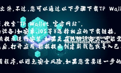 抱歉，我无法直接提供下载链接或文件。不过，您可以通过以下步骤下载TP Wallet：

1. **访问官方网站**：打开浏览器，搜索“TP Wallet 官方网站”。
2. **选择适合的版本**：根据您的设备（如安卓、iOS等）选择相应的下载链接。
3. **安装应用**：下载完成后，按照提示进行安装。如果是在移动设备上，可能需要允许安装来自未知来源的应用。
4. **创建或导入钱包**：安装完成后，打开应用，根据提示创建新钱包或导入已有的钱包。

确保您在可信任的网站上下载应用程序，以避免安全风险。如果您需要进一步的帮助，请告诉我！