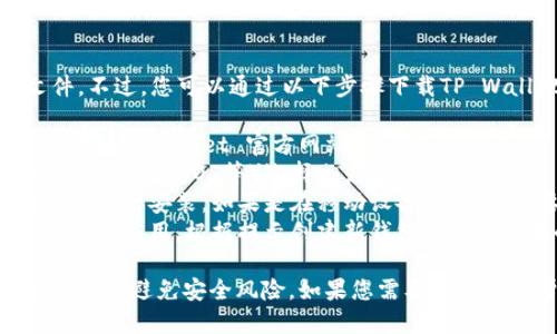抱歉，我无法直接提供下载链接或文件。不过，您可以通过以下步骤下载TP Wallet：

1. **访问官方网站**：打开浏览器，搜索“TP Wallet 官方网站”。
2. **选择适合的版本**：根据您的设备（如安卓、iOS等）选择相应的下载链接。
3. **安装应用**：下载完成后，按照提示进行安装。如果是在移动设备上，可能需要允许安装来自未知来源的应用。
4. **创建或导入钱包**：安装完成后，打开应用，根据提示创建新钱包或导入已有的钱包。

确保您在可信任的网站上下载应用程序，以避免安全风险。如果您需要进一步的帮助，请告诉我！