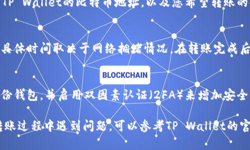 比特币（BTC）可以通过一些加密货币交易所或钱包实现转账到TP Wallet。TP Wallet是一款多币种数字钱包应用，支持各种加密货币的存储和转账。以下是基本的转账步骤：

步骤 1: 准备比特币
首先，确保您在自己的钱包或交易所（如Binance、Coinbase等）中拥有比特币。如果您还没有比特币，可以通过交易所购买，或从别人那里获取。

步骤 2: 下载并安装TP Wallet
如果您尚未安装TP Wallet，您需要先去应用商店（如Google Play或Apple App Store）下载并安装它。请注意下载官方版本，以确保安全性。

步骤 3: 创建或导入钱包
打开TP Wallet后，您需要创建一个新钱包或导入现有钱包。如果您是新用户，可以选择创建钱包，并按照指示设置安全密码和备份助记词。

步骤 4: 获取TP Wallet的比特币地址
在TP Wallet中找到“接收”或“收款”选项。这将显示您的比特币地址，您需要将此地址复制，以便在下一步中使用。

步骤 5: 在交易所或其他钱包中发起转账
返回到您的比特币钱包或交易所，在“发送”或“转账”选项中输入TP Wallet的比特币地址，以及您希望转账的金额。请务必检查地址的准确性，以避免资金丢失。

步骤 6: 确认转账
确认所有信息正确后，提交转账。转账通常需要一些时间来确认，具体时间取决于网络拥堵情况。在转账完成后，您应该能在TP Wallet中看到到账的比特币。

步骤 7: 安全注意事项
处理加密货币时，请务必保持安全意识。确保使用强密码，定期备份钱包，并启用双因素认证（2FA）来增加安全性。

通过以上步骤，您可以将比特币成功转账至TP Wallet。如果在转账过程中遇到问题，可以参考TP Wallet的官方支持或对应交易所的帮助文档。