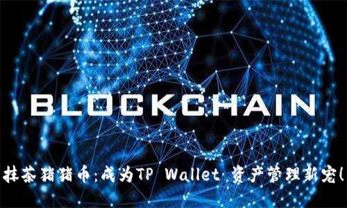 抹茶猪猪币：成为TP Wallet 资产管理新宠！
