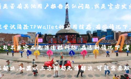 关于“TPWallet为什么连不上网”的问题，一般有以下几个可能的原因和解决方案。以下内容将详细介绍各个方面。

网络连接问题
首先，TPWallet如果无法连接网络，最常见的原因就是网络本身存在问题。可以尝试检查手机或电脑的网络状态，比如Wi-Fi是否开启，信号是否强，有没有开启飞行模式等。若网络不稳定，可以尝试重新启动路由器，或者切换到其他网络环境，比如使用移动数据。

VPN或防火墙设置
如果你使用了VPN或者防火墙，有可能会影响TPWallet的正常连接。VPN可能会限制某些UDP或TCP连接，而防火墙则可能会阻止某些程序的网络访问。建议在使用TPWallet时暂时关闭VPN或者调整防火墙设置，看看是否能恢复正常连接。

软件更新问题
TPWallet自发布以来，可能会定期推出更新以修复bug或功能。如果你使用的版本较旧，可能会与服务器发生不兼容，从而导致无法连接网络。确认你安装的是否是最新版本，并尝试更新应用。

服务器问题
有时，TPWallet的服务器可能会出现临时故障，这会导致用户无法连接。可以查看官方网站或社交媒体，看看是否有其他用户报告类似问题，或是官方发出的维护通知。

缓存或数据问题
TPWallet在使用过程中，会积累一定的缓存和数据。如果这些数据出现了错误，可能会影响到网络连接。建议尝试清除TPWallet的应用缓存。有些情况下，重装应用也是一种解决方案，尽量提前备份好相关数据。

设备兼容性
最后，硬件和操作系统版本也可能影响TPWallet的网络连接。例如，有些旧设备可能无法支持最新的应用，导致不兼容而无法连接网络。在这种情况下，考虑升级设备或者使用其他支持的设备。

总结
综上所述，TPWallet连不上网的问题可能由多方面引起，通常通过检查网络、更新软件、调整设置等方式可以解决。如果以上方法都无法解决，可能需要联系TPWallet的客服获取支持。