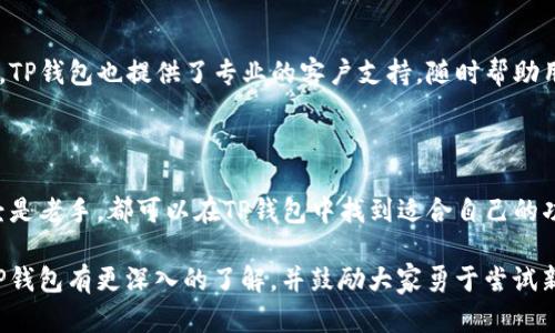 关于TP钱包（TP Wallet）是否只限中国人使用的问题，实际上并没有这样严格的地域限制。TP钱包是一个基于区块链技术的数字钱包，支持多种数字资产的存储与交易。虽然TP钱包起源于中国，并在中文社区中得到了广泛的应用，但它并不只是针对中国用户。

### 全球化的数字钱包

随着数字货币和区块链技术的发展，数字钱包的使用逐渐全球化。TP钱包不仅提供中文界面，还有多种语言的支持，旨在吸引全球的用户。无论你是来自哪个国家或者地区，只要你对数字货币感兴趣，都可以注册和使用TP钱包。

### TP钱包的功能与优势

TP钱包不仅仅是一个存储数字资产的平台，它还提供了多种功能，例如快速交易、资产管理、数字资产交换等。用户可以通过TP钱包轻松管理他们的加密货币资产，便捷地进行交易。

我自己在使用TP钱包时，感受到这些功能的实用性。我记得自己第一次尝试用它进行交易时，由于操作简单且界面友好，让我倍感轻松。也许这就是为什么TP钱包在全球范围内越来越受欢迎的原因之一。

### 安全性问题

对于许多用户来说，安全性是选择数字钱包时最为关心的因素之一。TP钱包采取了多重安全措施，包括加密技术和多重签名等，这使得资产的安全得到了很好的保障。作为一个普通用户，安全性一直是我心中最大的考量，我希望能在使用中无后顾之忧。

### 用户社区与支持

TP钱包在国内外都有一个活跃的用户社区。用户可以在社区中交流使用经验，分享投资心得。在遇到问题时，TP钱包也提供了专业的客户支持，随时帮助用户解决疑虑和问题。那段时间，我也是频繁参与各种线上讨论，认真聆听其他用户的建议和经验，非常受益。

### 总结

综上所述，TP钱包并不仅仅局限于中国用户，它欢迎全球各地的用户。无论你是刚刚接触数字货币，还是已经是老手，都可以在TP钱包中找到适合自己的功能和便利。这个钱包不仅改变了我的数字资产管理方式，也让我感受到了全球数字经济的魅力。

在这个充满变革的时代，能够适应并拥抱新技术，才是我们每个人的必修课。希望通过这篇文章，大家能对TP钱包有更深入的了解，并鼓励大家勇于尝试新的数字产品，探索更加广阔的金融世界。