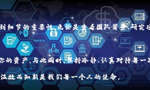 如何解决TPWallet转账到错误交易所链的问题

在区块链的世界里，数字资产的转移仿佛是一种隽永而又美妙的体验。然而，有时候我们在操作中却会犯下错误，比如将TPWallet里的数字资产转到了错误的交易所链上。这种情况让人心急如焚，尤其当你看到那串串无情的字符在区块链上闪烁时，不禁感到一阵茫然。接下来，我会分享一些实用的解决方案和个人经验，帮助你应对这样的困境。

认识区块链转账操作

在谈论如何解决问题之前，让我们先理解一下区块链转账的基本操作。转账的过程就像在虚拟世界中投递一封信件，而地址则是信件的收件人。如果你收错了地方，信件可能会消失在无尽的网络中。这就像我小时候写信给朋友，如果邮寄地址填写错误，那封信就可能永远无法送达。这种无奈在区块链上也同样存在。

确认转账是否成功

首先，我们需要确认你的转账是否真的成功。有时我们在TPWallet中确认了转账，但实际上转账可能还在链上待处理。你可以通过区块链浏览器来跟踪你的交易状态。输入你的交易哈希（Transaction Hash），然后查看它的状态。有代理人之称的矿工可能会处理你的请求，但也可能因为网络堵塞而延误。

找回资金的可能性

如果你确认资金已经转移到了错误的地址，别急，我们可以尝试找回这些资金。首先，确定你转账的目标地址是哪个链，然后查看这个地址是否属于同一个区块链技术基础上。如果你是转到了错误的交易所链上，而又是使用的同一类型的代币，比如在Ethereum链上转账到了BSC链上的错误地址，这时就比较棘手了。

联系交易所客户服务

一种解决方案是直接联系相关交易所的客户服务。在我的经验中，很多交易所的客服团队非常乐于助人，即使是在这样的困境中。他们可能会需要你提供一些信息，比如交易的时间戳、金额和交易哈希等。记得在联系时保持耐心和礼貌，毕竟，客服人员也是人，他们可能有自己忙碌的工作流程。

再做一遍地址验证

在有时候的问题得到解决之前，我们也可以自我检讨一下，如何在未来避免类似的错误。在每次进行转账时，不妨多花几秒钟重新核对地址。那种心急的想要快速完成转账的欲望，往往会导致错误。在我自己的经历中，我常常因为急于求成而错过了重要的细节。要学会缓下脚步，给自己留出审视的时间。

使用跨链桥解决转账问题的常见误区

还有一个值得探讨的解决方案是使用跨链桥（Bridge）来尝试找回资金。许多人在使用跨链桥时都抱有幻想，认为它能解决一切问题。然而，实际上，跨链桥的运行也并非没有风险。虽然它们能够将资产从一个链转移到另一个链，但仍然需要进行仔细的地址验证。在进行任何操作之前，确保自己对跨链技术有充足的了解。

风险提示与学习

当然，处理错误转账的过程绝对是一个警示。我们在从事任何交易时，都应该有一定的风险意识。在我参与区块链和加密货币的整个过程中，逐渐体会到细节的重要性。无论是查看团队背景、研究项目白皮书，还是确认转账信息，都是为了在风云变幻的市场中保护自己的数字资产。

总结与展望

最终，面对转账到错误地址的情况，不要慌张。通过以下这几个步骤—确认交易、联系交易所客户服务、核实地址、学习使用跨链桥等，你都有机会找回你的资产。与此同时，保持冷静、认真对待每一次交易，相信你会在这个过程中逐渐成长，成为一个更为成熟的数字资产持有者。

希望通过这篇文章，能够帮助那些在TPWallet使用中犯迷糊的朋友们，把自己的资产找回并吸取教训，走得更稳更远。在这个充满未知的加密世界中，温故而知新是我们每一个人的使命。