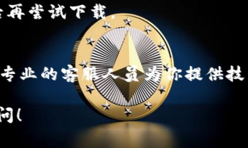 下载 TPWallet 可能出现问题的原因比较多，这里列举了一些常见的问题及解决方法，希望能帮助你顺利使用 TPWallet。

1. 手机系统兼容性问题
首先，确保你的手机操作系统符合 TPWallet 的最低要求。一般来说，许多应用都需要比较新的系统版本，比如 Android 8.0 或更高版本，iOS 12 或更高版本。如果你的手机系统较旧，可能会导致无法下载或安装应用。

2. 网络连接问题
另外，下载应用时，稳定的网络连接也很重要。如果你的 Wi-Fi 信号不稳定或者数据流量限制，可能导致下载失败。建议在良好的网络环境下进行下载，或尝试切换到其他网络。

3. 应用商店限制
有些地区和国家的应用商店可能会限制特定应用的下载。如果 TPWallet 在你所在的地区不被支持，你也许无法从官方应用商店下载。如果是这样，你可以尝试通过官方网站获取 APK 文件进行手动安装，但请务必确认其来源的安全性。

4. 存储空间不足
确保你的手机有足够的存储空间。如果存储空间不足，应用将无法下载和安装。可以删除一些不常用的应用或文件，释放存储空间。

5. 安全设置和权限问题
在某些情况下，你的手机安全设置可能会阻止应用安装。检查你的手机安全设置，并确保允许从未知来源安装应用。如果你在使用 Android 手机，前往“设置”  “安全”  “未知来源”，开启安装权限。

6. 应用损坏或版本问题
下载过程中如果遇到网络问题，文件可能会损坏。可以尝试重新下载应用。此外，确保你下载的是 TPWallet 的最新版本，因为旧版本可能会有已知的兼容性问题。

7. 其他软件冲突
有时，手机上已安装的其他软件可能与 TPWallet 冲突。尝试关闭一些后台运行的应用，或者重启手机后再尝试下载。

8. 联系官方支持
如果尝试了以上所有方法仍不能解决问题，建议联系 TPWallet 的官方网站或社区寻求帮助。通常会有专业的客服人员为你提供技术支持。

希望以上这些信息能对你有所帮助，让你能够顺利下载并使用 TPWallet。如果有其他问题，欢迎继续提问！