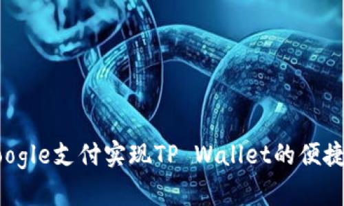 如何通过Google支付实现TP Wallet的便捷管理与使用