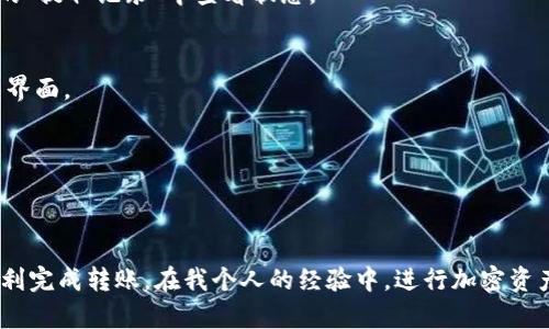 将 MXC 交易所的资产转入 TP Wallet 的步骤并不复杂，但需要遵循一些基本的流程。以下是详细的说明：

1. 准备工作
在开始转账前，请确保您已经在 MXC 交易所和 TP Wallet 上创建了账户，并且已经完成了相应的身份验证。此外，您需要确保您的 TP Wallet 已经支持接收您想要转入的资产。

2. 登录 MXC 交易所
打开 MXC 交易所的网站或应用，并使用您的账户信息登录。在主页面上，找到“钱包”或“资产”选项。

3. 提取资产
在资产页面中，找到您想要转入 TP Wallet 的加密货币，比如 BTC、ETH 或 USDT 等。点击“提取”或“取款”按钮，这通常是一个带有箭头或钱包图标的选项。

4. 输入提取信息
在提取页面，您需要填写以下信息：
ul
li接收地址：打开您的 TP Wallet，查找您需要接收的币种，然后复制相应的接收地址并粘贴到 MXC 的提取地址栏中。/li
li提取数量：输入您希望转账的金额。请注意，有些交易所会有最低提取金额的要求。/li
li网络费用：仔细查看网络费用，确保您了解这笔费用。/li
/ul

5. 确认信息
在提交提取请求之前，请务必检查您输入的接收地址和数量是否正确。任何错误都可能导致资产丢失。

6. 提交请求
一切确认无误后，点击“提交”或“确认”按钮。系统通常会要求您进行二次验证（如短信验证码或邮箱验证）。完成后，您的提取请求就提交成功了。

7. 等待完成
提取请求可能需要几分钟到几十分钟的时间来完成，具体时间取决于网络拥堵情况以及您所提取的币种。您可以在 MXC 的“提取记录”中查看状态。

8. 查收资产
在 TP Wallet 中，您可以在“钱包”或“资产”选项中查看到刚刚转入的资产。如果没有立即显示，请耐心等待，或者刷新钱包界面。

9. 确保安全
完成转账后，建议您检查一下 TP Wallet 的安全设置，例如启用双重认证、设置安全密码等，确保您的资产安全。

总结
将资产从 MXC 交易所转入 TP Wallet 的过程相对简单，只要您仔细按照步骤操作，并确保相关信息的准确性，就可以顺利完成转账。在我个人的经验中，进行加密资产转账时最重要的是要保持警觉，确保各项信息的正确无误，以避免不必要的损失。希望这些步骤能够帮助您顺利完成转账！