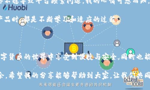 关于 TPWallet 进入 SGB 矿池时闪退问题的解决方案

TPWallet, SGB 矿池, 闪退问题/guanjianci

随着区块链技术的不断普及，越来越多的人开始关注加密货币的挖掘和交易。TPWallet 是一款备受欢迎的加密钱包，支持多种币种和挖矿池，其中 SGB 矿池是许多用户的首选。然而，最近有不少用户反映在使用 TPWallet 进入 SGB 矿池时出现了闪退问题。本文将对此问题展开探讨，并提供一些实用的解决方案。

了解 TPWallet 和 SGB 矿池

TPWallet 是一款集钱包管理、跨链交易及 DApp 应用于一体的移动端加密货币钱包。它凭借简洁的界面和丰富的功能，受到了广泛的青睐。用户在 TPWallet 中不仅可以存储和管理自己的数字资产，还能够参与各类挖矿和投资。

SGB 矿池，作为一个新兴的挖矿平台，在业内也引起了较大关注。其低门槛和相对稳定的收益，吸引了不少新手和资深矿工的参与。然而，在使用 TPWallet 进入 SGB 矿池的接口时，一些用户却遭遇了闪退的问题，这自然让人感到困扰。

闪退的原因分析

用户在进入 SGB 矿池时所遇到的闪退现象，可能由多种因素引起。首先，软件版本的问题非常关键。TPWallet 有时难以兼容最新的操作系统，尤其是在升级后，可能出现不稳定的情况。

其次，网络连接问题也可能是导致闪退的原因。如果用户在连接不稳定的网络时尝试进入矿池，TPWallet 可能无法获得必要的数据，进而导致程序崩溃。

此外，TPWallet 的存储空间和内存问题也不可忽视。如果用户的设备内存不足，就可能导致程序在操作过程中闪退。

解决加密钱包闪退问题的实用方法

对于频繁出现闪退的用户，本文提供了几种有效的解决方案，供大家参考。

h41. 更新 TPWallet 至最新版本/h4

确保您使用的是 TPWallet 的最新版本。这可以通过各大应用商店或官网下载最新的 APK 文件来实现。更新版本通常会修复已知的 bug，并软件的运行稳定性。

h42. 检查网络连接/h4

在使用 TPWallet 时，请确保您的网络连接稳定。可以尝试切换 Wi-Fi 和移动数据，或调整路由器位置，以获得更好的网络信号。如果可能，可以重启路由器或联系网络服务提供商。

h43. 清理设备存储空间/h4

检查手机的存储空间。如果空间不足，可以尝试删除一些不必要的应用或文件，以释放更多的存储空间。这将有助于提高 TPWallet 的运行效率。

h44. 重启设备/h4

有时设备的临时故障也会导致应用程序闪退。简单地重启手机或平板可以帮助清除部分缓存或临时文件，可能会解决问题。

h45. 联系客服支持/h4

如果以上方法都无法解决问题，不妨联系 TPWallet 的客服支持。他们可以提供更专业的建议或解决方案，并帮助用户更好地使用 TPWallet。

我自己的经历与反思

回想起我初次接触区块链和加密货币的那段时间，我也曾遇到过类似的技术问题。记得那是我刚开始使用一个新的交易平台，在一次重要的交易中，由于网络不稳导致平台频繁闪退，我的心情可想而知。那次经历让我意识到，技术固然重要，但使用体验和稳定性同样不可忽视。因此，这次 TPWallet 的闪退问题让我更加理解用户在使用过程中所面临的困难。

我也从中学到了很多，比如如何更好地管理自己的资产和选择合适的平台。同时，这些经历促使我更加关注技术背后的逻辑和原因。我们每个人在使用数字产品时，都是不断学习和适应的过程。

综述

TPWallet 进入 SGB 矿池时闪退的问题，虽让用户遭遇了一些麻烦，但通过以上的方法，大多数用户应该能够找到合适的解决方案。希望每位用户都能在数字货币的世界中享受到便捷与安全，同时也能通过自身的经验积累来提升对技术的理解和运用能力。

在这里，我想提醒大家，尽管加密货币世界充满了机遇，但也伴随着挑战。因此，保持良好的学习心态，适应技术的变化，才能在这个快速变化的行业中游刃有余。希望我的分享能够帮助到大家，让我们共同在加密货币的旅程中前行。