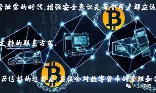 如何恢复已卸载的TPWallet账户登录

在数字钱包的使用过程中，TPWallet作为一款功能强大的加密货币钱包，一旦卸载可能会让用户感到困惑，尤其是在如何重新登录方面。对于曾经使用过这款钱包的用户来说，恢复账户有时候会变得棘手，但其实只要掌握了正确的步骤，就能够轻松解决。

第1步：重新下载TPWallet

首先，您需要前往应用商店（如Apple App Store或Google Play Store），搜索“TPWallet”并重新下载安装。确认您下载的是官方版本，以确保账户安全。下载完成后，打开应用程序。

第2步：选择登录方式

TPWallet提供了多种登录方式，通常包括助记词登录、私钥登录和绑定的手机号码登录。取决于您上一次使用TPWallet时的设置，选择合适的登录方式。

第3步：使用助记词或私钥登录

如果您是通过助记词或私钥来管理账户的用户，那么在登录页面中选择相应的选项。输入您的助记词或私钥。请注意，在输入这些敏感信息时一定要小心，以免落入网络骗局。我还记得有一次，我的一个朋友为了找回他的加密钱包，误将助记词透露给了一个不明的网站，结果他损失惨重。因此，一定要确认您输入信息的地方是真正的TPWallet。

第4步：重设密码（如有必要）

如果您是通过手机号码或邮箱登录的，在首次登录后，可能会提示您重设密码。这是为了确保账户的安全性。在这个过程中，建议设置一个强密码，避免使用过于简单的组合。如果可以，我会建议使用密码管理软件来更好地管理各种账户密码。

第5步：完成账户安全设置

成功登录后，不妨检查您的账户设置。启用两步验证等功能可以额外提高账户的安全性。安全性越高，资产的保护就越有保障。在这个信息和数据频繁泄露的时代，增强安全意识是每个用户都应该具备的。

其他补充事项

如果在重新登录的过程中遇到问题，比如助记词丢失或私钥无法使用，您可能需要联系TPWallet的客服寻求帮助。他们通常会在服务页面提供客户支持的联系方式。

结语

记得，有时候卸载钱包可能给你带来暂时的不便，但只要你遵循正确的步骤，或者在必要时寻求帮助，想要重新登录TPWallet其实并不复杂。而且，经历这样的过程后，应该会对数字货币的管理和保护有更深的理解。同样地，也希望每位用户都能够提高对数字资产安全的重视，从而在使用加密货币的路上走得更稳、更远。