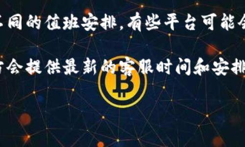 关于TPWallet客服是否在星期六休息的问题，通常情况下，许多在线客服服务在周末会有不同的值班安排。有些平台可能会选择在星期六照常运营，而有些则可能在周末休息以进行维护或员工休息。

为了获得准确的信息，建议您访问TPWallet的官方网站或者其社交媒体页面，通常这些地方会提供最新的客服时间和安排。如果您找不到相关信息，也可以发送邮件或在工作日内进行咨询，客服人员将会为您解答。

如果您需要进一步的帮助或有其他问题，请随时告诉我！