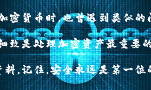 将火币链的资产转移到币安链涉及一些步骤和操作，下面将详细介绍这一过程。由于这个过程可能会涉及不同的加密货币和钱包，因此请确保在执行任何操作前做好充分的研究，并谨慎操作。

什么是火币链和币安链？
火币链（Huobi Chain）和币安链（Binance Chain）是两个不同的区块链网络，各自支持不同的数字资产和交易功能。火币链主要是由火币交易所开发，旨在支持高效的金融交易。而币安链是由币安交易所推出的，目标是提供快速的交易体验及皇冠上的智能合约能力。

了解TPWallet
TPWallet是一个多链钱包，支持多种区块链的资产管理，包括火币链和币安链。在进行资产转移前，务必确保您的TPWallet已经成功导入这两个链的资产。如果您还没有安装TPWallet，建议您先去官网下载并安装。

准备转账
1. **确保钱包中有足够的资产**：在进行转账之前，请检查您的TPWallet中是否有足够的火币链资产。此外，确保有足够的网络费用（Gas费）来完成转账。

2. **安装TPWallet**：如果您还没有使用TPWallet，您需要下载并安装该钱包，并确保备份好助记词和私钥。

步骤一：在TPWallet中找到火币链资产
打开您的TPWallet，在钱包界面中切换到火币链（Huobi Chain）。您可以查看您的火币链资产余额及相关信息。如果没有看到相关余额，请确保您的火币链资产已经成功导入。

步骤二：完成火币链资产的转账操作
在TPWallet中选择“转账”功能，输入您希望转移的金额和币安链接收地址。请务必检查接收地址是否正确，确保它是由币安链生成的地址。

步骤三：确认交易
在确认转账信息无误之后，提交转账请求。系统可能会要求您输入密码或者进行额外的身份验证，确保您的资金安全。

步骤四：等待转账确认
一旦提交转账，您需要等待网络的确认。根据网络的繁忙程度，这一过程可能会在数分钟到数小时之间。如果转账状态显示为“成功”，则表示您的火币链资产已经成功转账到币安链。

步骤五：在币安链中查看资产
完成转账后，您可以切换到币安链，查看是否已收到火币链中转移的资产。如果成功，您可以继续在币安链中进行交易或持有资产。

总结与个人观点
转移资产从火币链到币安链的过程看似繁琐，但只要您按照步骤操作，保持谨慎，便可以顺利完成。实际上，我在刚接触加密货币时，也曾遇到类似的问题，不知如何在不同的区块链间进行转账。当时的我感到无比的迷茫，甚至因此错过了一些投资机会。

因此，随着对区块链技术和数字资产的理解加深，我逐渐变得自信，能够独立完成此类操作。我想强调的是，保持耐心与细致是处理加密资产最重要的品质。这不仅是资金的转移，更是对科技与金融结合的理解与操作。

希望以上步骤能够帮助到您，把火币链的资产顺利转移到币安链！如有疑问，请不要犹豫，随时向社区求助或查阅相关资料。记住，安全永远是第一位的！