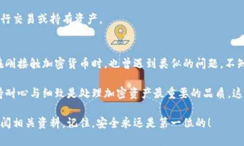 将火币链的资产转移到币安链涉及一些步骤和操作，下面将详细介绍这一过程。由于这个过程可能会涉及不同的加密货币和钱包，因此请确保在执行任何操作前做好充分的研究，并谨慎操作。

什么是火币链和币安链？
火币链（Huobi Chain）和币安链（Binance Chain）是两个不同的区块链网络，各自支持不同的数字资产和交易功能。火币链主要是由火币交易所开发，旨在支持高效的金融交易。而币安链是由币安交易所推出的，目标是提供快速的交易体验及皇冠上的智能合约能力。

了解TPWallet
TPWallet是一个多链钱包，支持多种区块链的资产管理，包括火币链和币安链。在进行资产转移前，务必确保您的TPWallet已经成功导入这两个链的资产。如果您还没有安装TPWallet，建议您先去官网下载并安装。

准备转账
1. **确保钱包中有足够的资产**：在进行转账之前，请检查您的TPWallet中是否有足够的火币链资产。此外，确保有足够的网络费用（Gas费）来完成转账。

2. **安装TPWallet**：如果您还没有使用TPWallet，您需要下载并安装该钱包，并确保备份好助记词和私钥。

步骤一：在TPWallet中找到火币链资产
打开您的TPWallet，在钱包界面中切换到火币链（Huobi Chain）。您可以查看您的火币链资产余额及相关信息。如果没有看到相关余额，请确保您的火币链资产已经成功导入。

步骤二：完成火币链资产的转账操作
在TPWallet中选择“转账”功能，输入您希望转移的金额和币安链接收地址。请务必检查接收地址是否正确，确保它是由币安链生成的地址。

步骤三：确认交易
在确认转账信息无误之后，提交转账请求。系统可能会要求您输入密码或者进行额外的身份验证，确保您的资金安全。

步骤四：等待转账确认
一旦提交转账，您需要等待网络的确认。根据网络的繁忙程度，这一过程可能会在数分钟到数小时之间。如果转账状态显示为“成功”，则表示您的火币链资产已经成功转账到币安链。

步骤五：在币安链中查看资产
完成转账后，您可以切换到币安链，查看是否已收到火币链中转移的资产。如果成功，您可以继续在币安链中进行交易或持有资产。

总结与个人观点
转移资产从火币链到币安链的过程看似繁琐，但只要您按照步骤操作，保持谨慎，便可以顺利完成。实际上，我在刚接触加密货币时，也曾遇到类似的问题，不知如何在不同的区块链间进行转账。当时的我感到无比的迷茫，甚至因此错过了一些投资机会。

因此，随着对区块链技术和数字资产的理解加深，我逐渐变得自信，能够独立完成此类操作。我想强调的是，保持耐心与细致是处理加密资产最重要的品质。这不仅是资金的转移，更是对科技与金融结合的理解与操作。

希望以上步骤能够帮助到您，把火币链的资产顺利转移到币安链！如有疑问，请不要犹豫，随时向社区求助或查阅相关资料。记住，安全永远是第一位的！