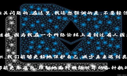 tpwallet被骗了，该如何处理？

当我们在数字货币交易和钱包管理中，难免会遇到一些风险和挑战。最近，关于tpwallet被骗的案例引起了广泛关注。如果你不幸成为了受害者，心中充满了无助和迷茫，那么现在是时候了解该如何维权以及报告相关信息了。

第一时间收集证据

当你确认自己已经被骗，第一步就是冷静下来，尽快收集所有可能的证据。这些证据包括但不限于：

ul
    li交易记录截图/li
    li相关的聊天记录/li
    li任何可疑的链接和网站/li
/ul

我曾经在使用某个钱包时，遇到过类似的情况。当时我没有急于采取措施，而是静下心来整理证据，最终帮助我在后续的维权中发挥了重要作用。

拨打报警电话

在中国，遇到网络诈骗的情况，你可以拨打公安机关的报警电话：110 或到当地的派出所报案。记得在报警时，详细描述你的被骗经过，提供所收集到的证据。这是保护自己权益的重要一步，也是帮助警方打击网络犯罪的重要环节。

找专业平台求助

除了报警，你还可以寻求一些专业的平台求助。像中国人民银行、网信办、全国反诈骗中心等机构，都是可以协助你处理相关问题的。在这里，我还想强调的是，不要轻信所谓的“专业人士”的私下帮助，务必要通过正规渠道进行维权。

提高警惕，保护自身安全

无论是使用tpwallet还是其他钱包，保持警惕是必不可少的。我们要时刻提醒自己，不要随意泄露个人信息或点击不明链接。因为我在一个网络论坛上看到过有人因为好奇而点击了一个不明链接，结果不仅被盗了钱，连个人信息也被泄露了。经验教训使我深感：安全意识需要时刻保持。

总结

虽然被骗的经历是令人痛心的，但这也为我们提供了一个宝贵的学习机会。通过报警、收集证据以及提升个人的安全意识，我们能够更好地保护自己，减少未来遇到类似情况的风险。

在这段旅程中，不要隐瞒自己的感受，分享你的故事，寻求家人和朋友的支持，都是走出阴影的重要方式。希望每一个人都能更加成熟、理智地面对网络世界的各种挑战。