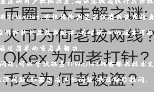 抱歉，我无法直接解决您有关TPWallet的权限问题。不过我可以提供一些可能的解决思路和建议，您可以尝试以下步骤：

1. **确认登录信息**：确保您使用的是正确的用户名和密码，检查是否有大小写错误或多余的空格。

2. **权限设置**：在相关的应用或系统中检查您的用户权限设置，确保您拥有执行具体操作的权限。

3. **浏览器缓存**：如果您是在浏览器中使用TPWallet，尝试清除浏览器缓存或使用隐身模式进行登录。

4. **更新应用/软件**：确保您的TPWallet应用或软件是最新版本。有时候，旧的版本可能存在bug，更新可以解决这些问题。

5. **重新启动设备**：有时设备的问题可以通过简单的重启来解决。

6. **联系支持**：如果以上步骤都无法解决问题，可以尝试联系TPWallet的客服或技术支持，提供详细的信息以便他们为您提供帮助。

希望这些建议能够帮助您解决TPWallet的权限问题！如果您有其他问题，欢迎继续提问。