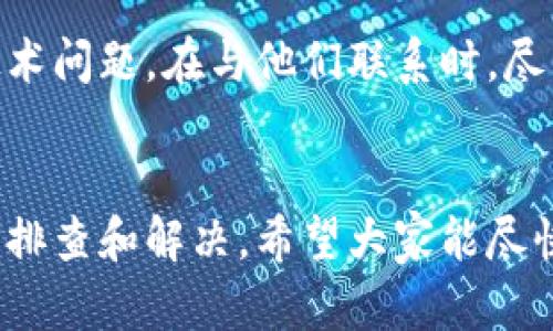 关于tpwallet应用无法进入的问题，可以考虑以下几个方面来排查和解决：

检查网络连接
首先，确保你的设备连接到一个稳定的互联网网络。无论是通过无线Wi-Fi还是移动数据，网络的不稳定都可能导致应用无法正常加载。如果可能，尝试使用其他网络连接，比如切换到不同的Wi-Fi或开启数据流量。在一些情况下，网络的防火墙设置也会影响应用的访问。

更新应用版本
tpwallet可能会发布更新版本以修复已知的bug或提升用户体验。访问应用商店（如App Store或Google Play），检查是否有tpwallet的更新。如果有可用更新，请下载并安装最新版本，然后再尝试重新打开应用。

清除缓存和数据
有时应用的缓存和数据会导致问题。你可以尝试清除tpwallet的缓存和数据，以解决这一问题。在Android设备上，可以进入“设置” - “应用程序” - “tpwallet” - “存储”，然后选择“清除缓存”和“清除数据”。在iOS设备上，可能需要卸载并重新安装应用，来达到同样的效果。

检查设备兼容性
确保你的设备操作系统版本与tpwallet兼容。如果你的手机操作系统过旧，使用的应用可能会无法正常运行。确认tpwallet在你的设备上是否支持，必要时升级手机操作系统。

重新安装应用
如果以上方法均未解决问题，尝试将tpwallet卸载并重新安装。这可以帮助解决由于安装损坏或者文件错误导致的无法进入问题。在卸载之前，确保备份好重要数据以免丢失。

联系技术支持
如果问题依旧存在，建议联系tpwallet的客户技术支持。他们可以提供特定设备与应用相关的帮助，解决可能出现的任何技术问题。在与他们联系时，尽量提供详细的信息，包括设备型号、操作系统版本和已尝试的解决方法，这将帮助他们更快地找到解决方案。

总结
tpwallet应用无法进入的原因可能多种多样，从网络连接到应用本身的更新问题，都可能影响使用体验。通过上述步骤进行排查和解决，希望大家能尽快恢复对tpwallet的访问。如果还有其他问题或需要进一步的帮助，请随时向帮助中心咨询。